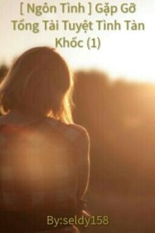 [ Hoàn ] [ Ngôn tình ] [1] Gặp gỡ tổng tài tuyệt tình tàn khốc