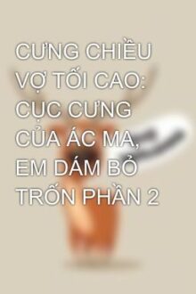 CƯNG CHIỀU VỢ TỐI CAO: CỤC CƯNG CỦA ÁC MA, EM DÁM BỎ TRỐN PHẦN 2