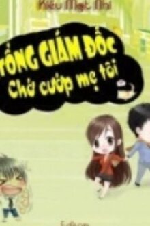[Re-up, Hoàn] Tổng Giám Đốc, Chớ Cướp Mẹ Tôi