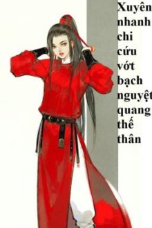 (BHTT) Xuyên nhanh chi cứu vớt bạch nguyệt quang thế thân – HOÀN