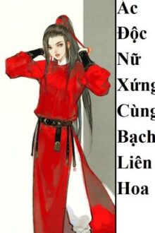 (BHTT) Ác Độc Nữ Xứng Cùng Bạch Liên Hoa – HOÀN
