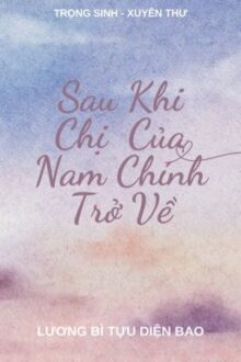 [BHTT-EDIT] [Hoàn] Sau Khi Chị Của Nam Chính Trở Về – Lương Bì Tựu Diện Bao