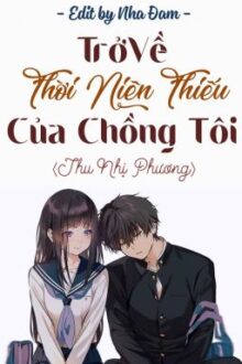 《Hoàn – Edit》 Trở Về Thời Niên Thiếu Của Chồng Tôi – Thu Nhị Phương