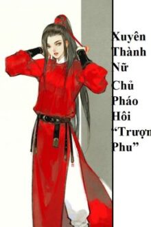 (BHTT) Xuyên Thành Nữ Chủ Pháo Hôi “Trượng Phu” – HOÀN