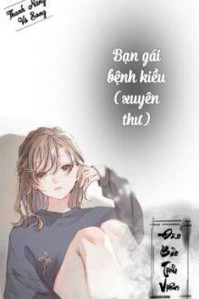 [BH – QT hoàn] Bạn gái bệnh kiều (xuyên thư)
