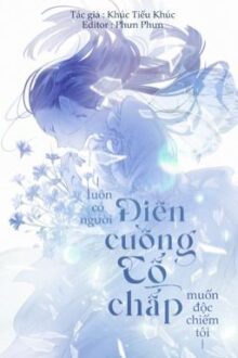 [EDIT Hoàn] Luôn Có Người Điên Cuồng Cố Chấp Muốn Độc Chiếm Tôi – Khúc Tiểu Khúc
