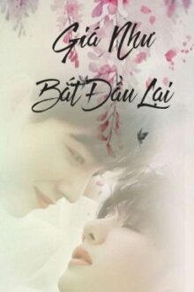 [Nhất Chiến] GIÁ NHƯ BẮT ĐẦU LẠI