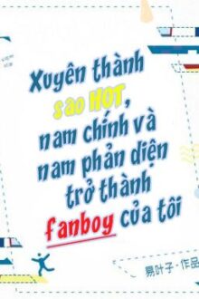 Xuyên thành sao hot, nam chính và nam phản diện thành fan – Dịch Diệp Tử [edit]