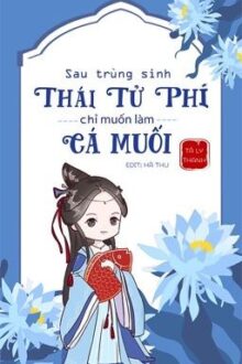 [HOÀN-EDIT] SAU TRÙNG SINH, THÁI TỬ PHI CHỈ MUỐN LÀM CÁ MUỐI