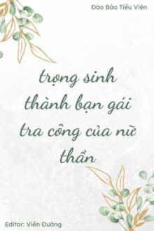[BHTT – EDIT – HOÀN] Trùng Sinh Thành Bạn Gái Tra Công Của Nữ Thần