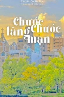 [HOÀN] Chước Chước lãng mạn (Lãng mạn cháy bỏng) – Dạ Tử Tân