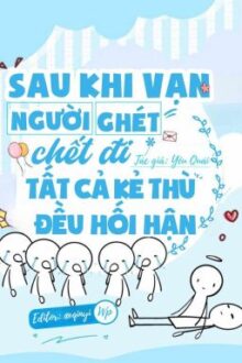 [ĐM/HOÀN] Sau Khi Vạn Người Ghét Chết Đi Tất Cả Kẻ Thù Đều Hối Hận
