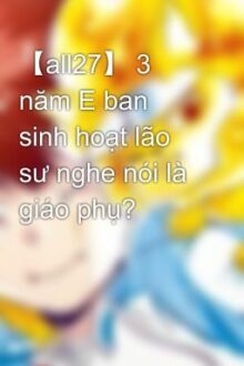 【all27】 3 năm E ban sinh hoạt lão sư nghe nói là giáo phụ?