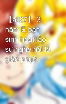 【all27】 3 năm E ban sinh hoạt lão sư nghe nói là giáo phụ? Poster