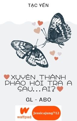 [GL – ABO – Hoàn] Xuyên thành pháo hôi tra A sau… Ai? – Tạc Yến