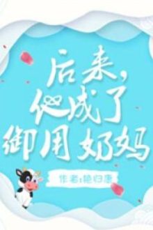 Về Sau, Hắn Thành Vú Em Ngự Dụng