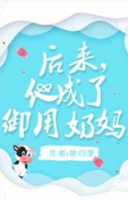 Về Sau, Hắn Thành Vú Em Ngự Dụng