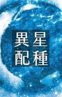 [Cao H] Dị Tinh Phối Chủng (Full)(1V1)(Trọng Khẩu) – Chích Thì Dạ