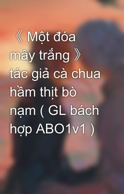 《 Một Đóa Mây Trắng 》 Tác Giả Cà Chua Hầm Thịt Bò Nạm ( Gl Bách Hợp Abo1v1 )
