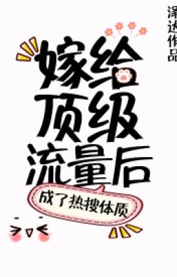 Sau Khi Gả Cho Lưu Lượng Đỉnh Cấp Trở Thành Thể Chất Hot Search
