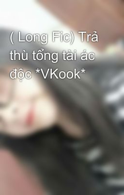 ( Long Fic) Trả Thù Tổng Tài Ác Độc *Vkook*