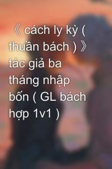 《 Cách Ly Kỳ ( Thuần Bách ) 》 Tác Giả Ba Tháng Nhập Bốn ( Gl Bách Hợp 1V1 )