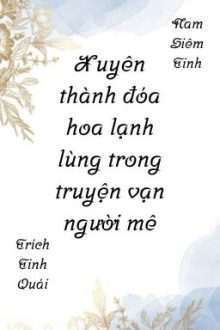 [Edit/Đm] Xuyên Thành Đóa Hoa Lạnh Lùng Trong Truyện Vạn Người Mê.