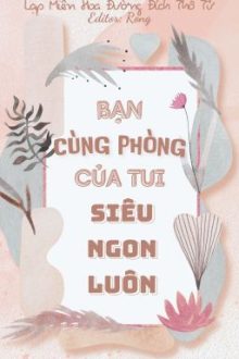 [Đm|Hoàn] Bạn Cùng Phòng Của Tui Siêu Ngon Luôn – Lạp Miên Hoa Đường Đích Thố Tử
