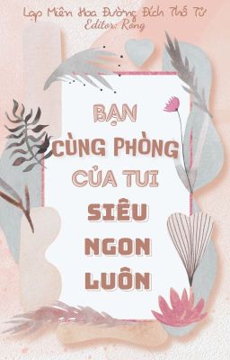 [Đm|Hoàn] Bạn Cùng Phòng Của Tui Siêu Ngon Luôn – Lạp Miên Hoa Đường Đích Thố Tử