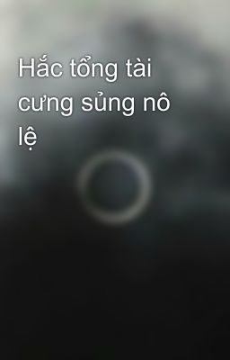 Hắc Tổng Tài Cưng Sủng Nô Lệ