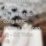 [Mau Xuyên] Xuyên Nhanh Chi Tính Phúc Công Lược (Hoàn)(1V1)(Cao H) – Cố Thần Hề