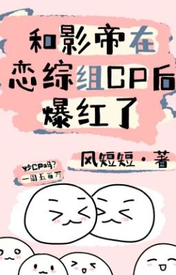 [Đam Mỹ/Hoàn]Cùng Ảnh Đế Ở Luyến Tổng Tổ Cp Sau Bạo Hồng – Phong Đoản Đoản