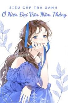 [Hoàn – Edit] Siêu Cấp Trà Xanh Ở Niên Đại Văn Nằm Thắng.