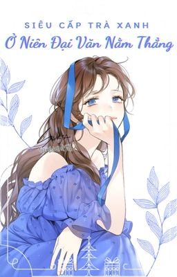 [Hoàn – Edit] Siêu Cấp Trà Xanh Ở Niên Đại Văn Nằm Thắng.