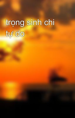 Trọng Sinh Chi Tự Do