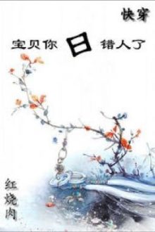 [Mau Xuyên] Bảo Bối, Ngươi Nhận Sai Người (Hoàn)(1V1)(Cao H) – Hồng Thiêu Nhục