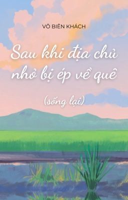 [Đm-Edit] Sau Khi Địa Chủ Nhỏ Bị Ép Về Quê (Sống Lại) – Vô Biên Khách
