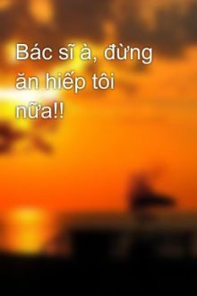 Bác Sĩ À, Đừng Ăn Hiếp Tôi Nữa!!