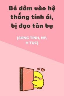 Bé Dâm Song Tính Bước Vào Hệ Thống Tính Ái, Bị Đạo Tàn Bụ [Np, Thô Tục]