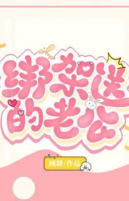 [Đm/Hoàn] Bắt Cóc Được Anh Chồng Như Ý – Cố Diệc