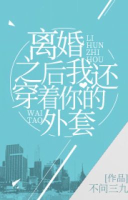 Sau Khi Ly Hôn Ta Vẫn Mặc Áo Khoác Của Ngươi