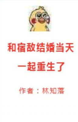 Trọng Sinh Cùng Một Chỗ Cùng Ngày Kết Hôn Với Túc Địch