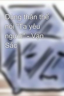 Dùng Thân Thể Nói “Ta Yêu Ngươi” – Vạn Sắc