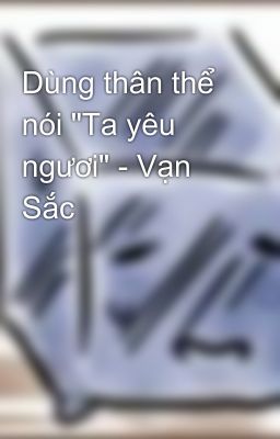 Dùng Thân Thể Nói “Ta Yêu Ngươi” – Vạn Sắc
