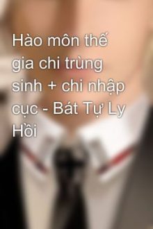 Hào Môn Thế Gia Chi Trùng Sinh + Chi Nhập Cục – Bát Tự Ly Hồi