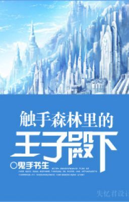 Xúc Thủ Sâm Lâm Lý Đích Vương Tử Điện Hạ – Quỷ Thủ Thư Sinh