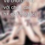 Về Chung Nhà Với Chú ( Cao H+ Edit Thô Tục)
