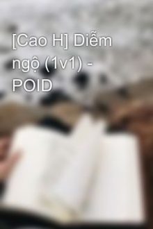 [Cao H] Diễm Ngộ (1V1) – Poid
