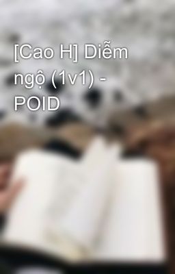 [Cao H] Diễm Ngộ (1V1) – Poid