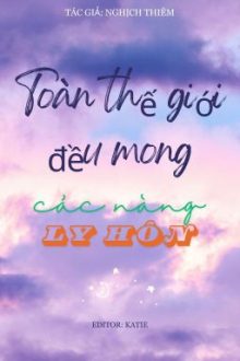[Bhtt][Edited] Toàn Thế Giới Đều Mong Các Nàng Ly Hôn – Nghịch Thiêm